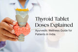 Thyroid Tablet Doses Explained: Ayurvedic Wellness Guide for Patients in India